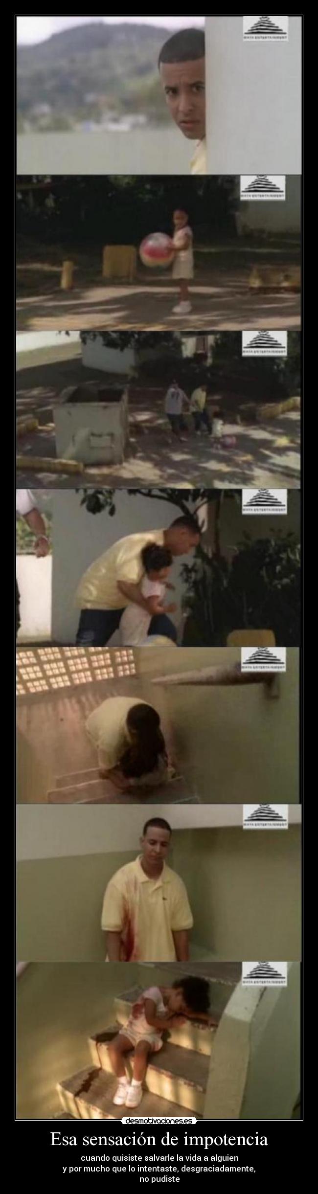 Esa sensación de impotencia - cuando quisiste salvarle la vida a alguien
y por mucho que lo intentaste, desgraciadamente,
no pudiste