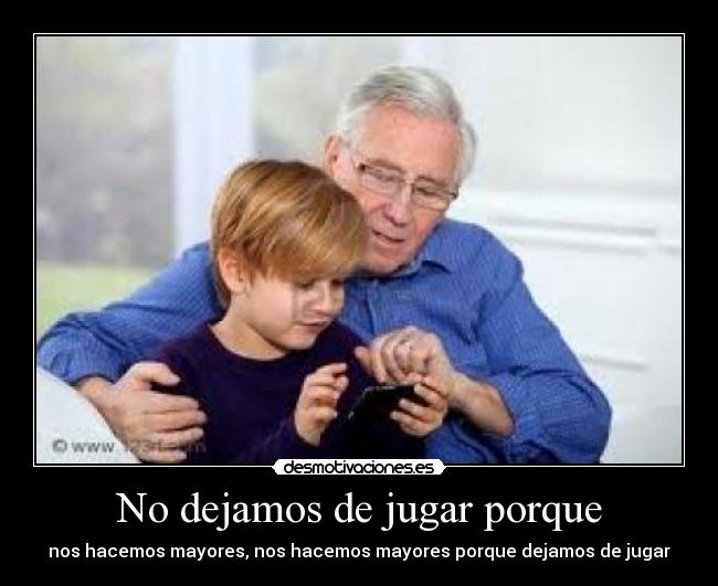 No dejamos de jugar porque -