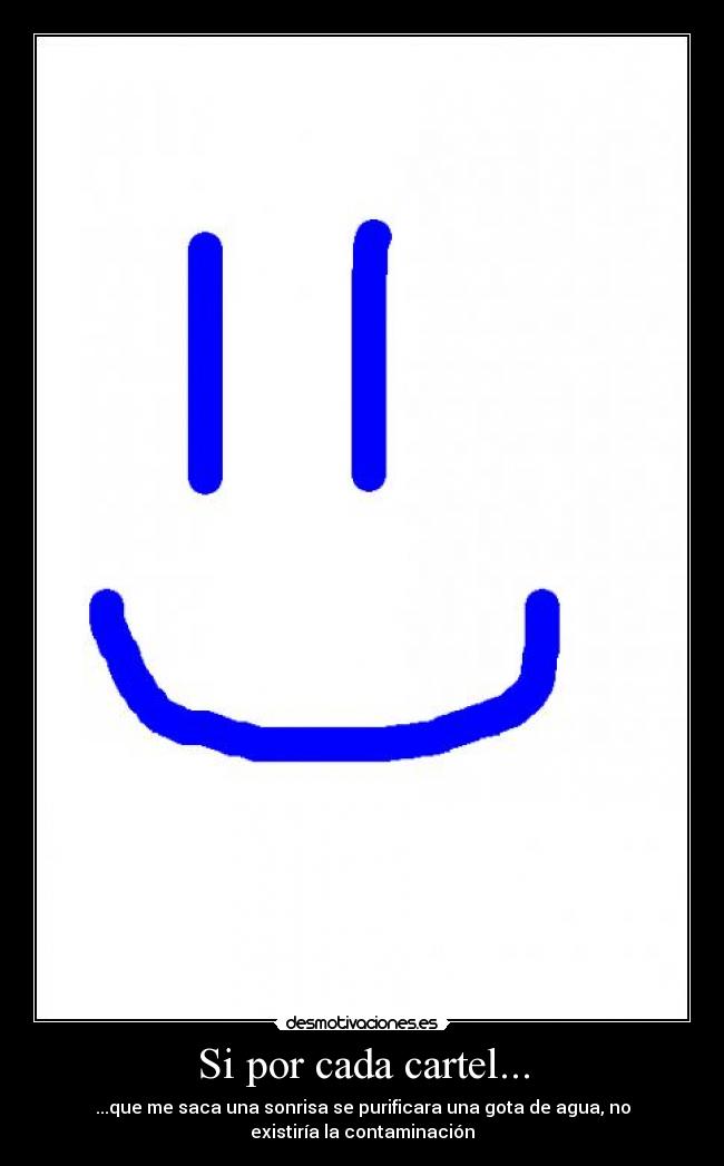 Si por cada cartel... - ...que me saca una sonrisa se purificara una gota de agua, no
existiría la contaminación
