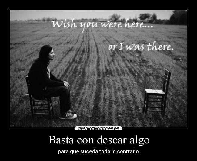 Basta con desear algo - para que suceda todo lo contrario.