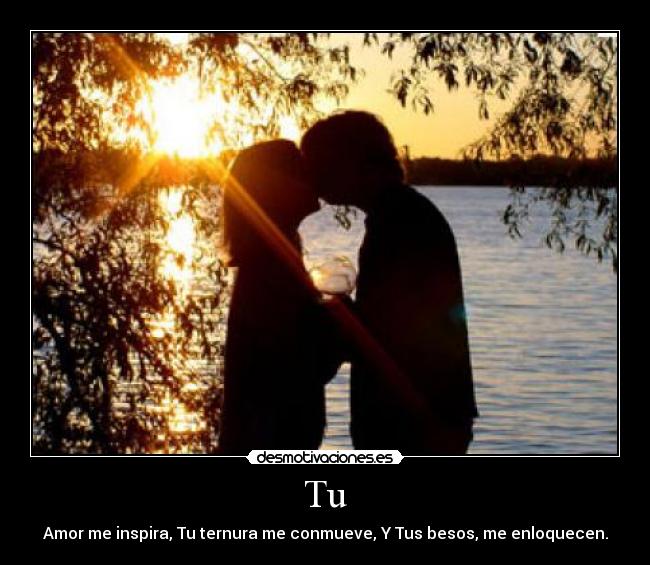 Tu - Amor me inspira, Tu ternura me conmueve, Y Tus besos, me enloquecen.