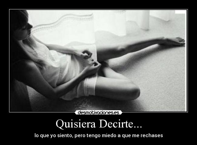 Quisiera Decirte... - lo que yo siento, pero tengo miedo a que me rechases