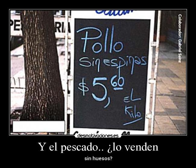Y el pescado.. ¿lo venden - sin huesos?