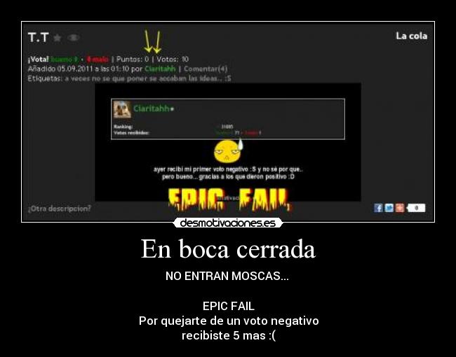 En boca cerrada - NO ENTRAN MOSCAS... 

EPIC FAIL
Por quejarte de un voto negativo
recibiste 5 mas :(