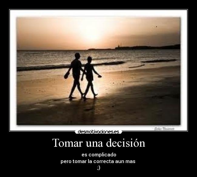 Tomar una decisión - es complicado
pero tomar la correcta aun mas
;)