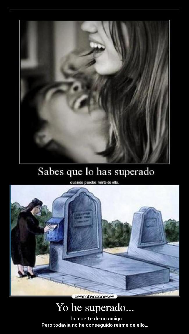Yo he superado... - ...la muerte de un amigo
Pero todavia no he conseguido reirme de ello...