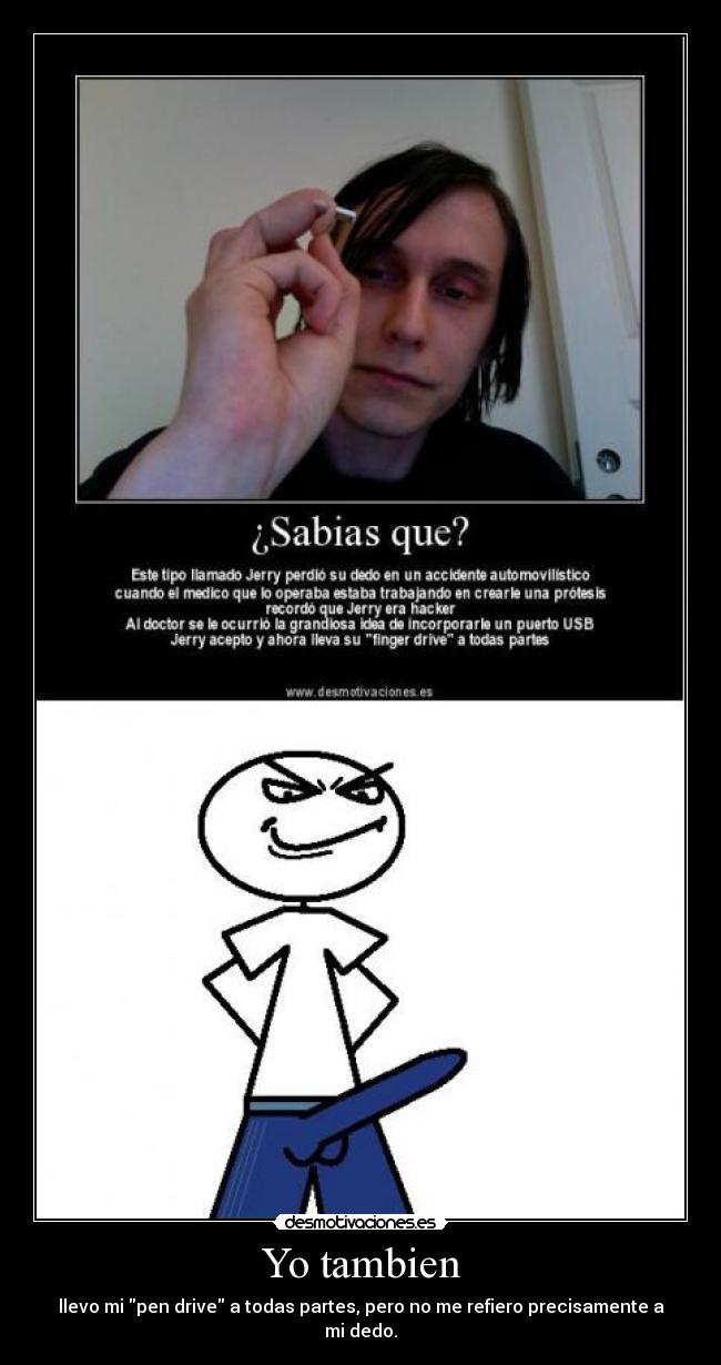 Yo tambien - llevo mi pen drive a todas partes, pero no me refiero precisamente a mi dedo.