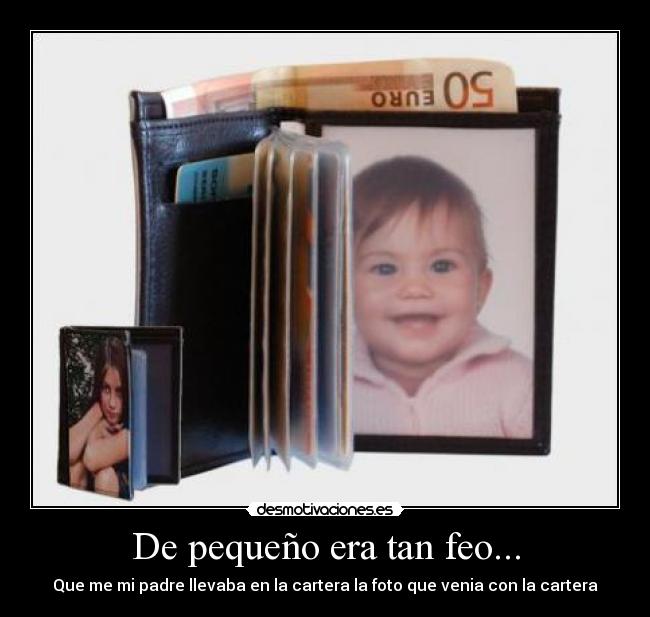De pequeño era tan feo... - Que me mi padre llevaba en la cartera la foto que venia con la cartera