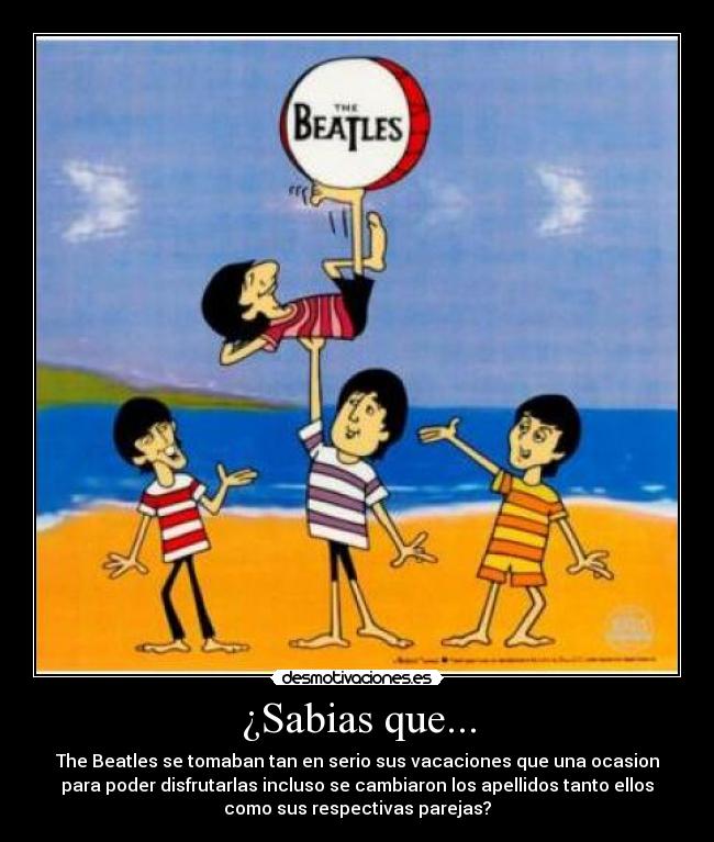 ¿Sabias que... - The Beatles se tomaban tan en serio sus vacaciones que una ocasion
para poder disfrutarlas incluso se cambiaron los apellidos tanto ellos
como sus respectivas parejas?