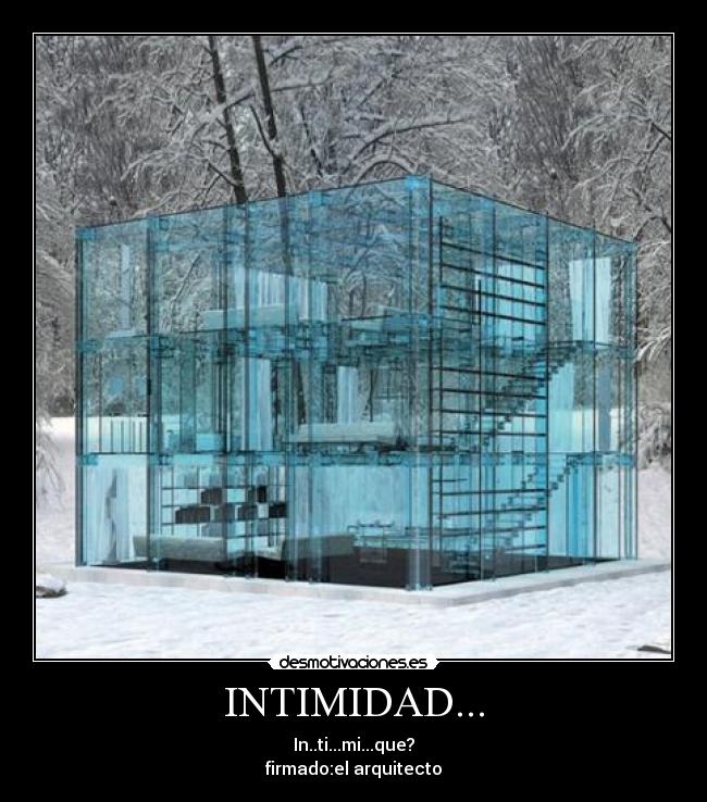 INTIMIDAD... - In..ti...mi...que?
firmado:el arquitecto