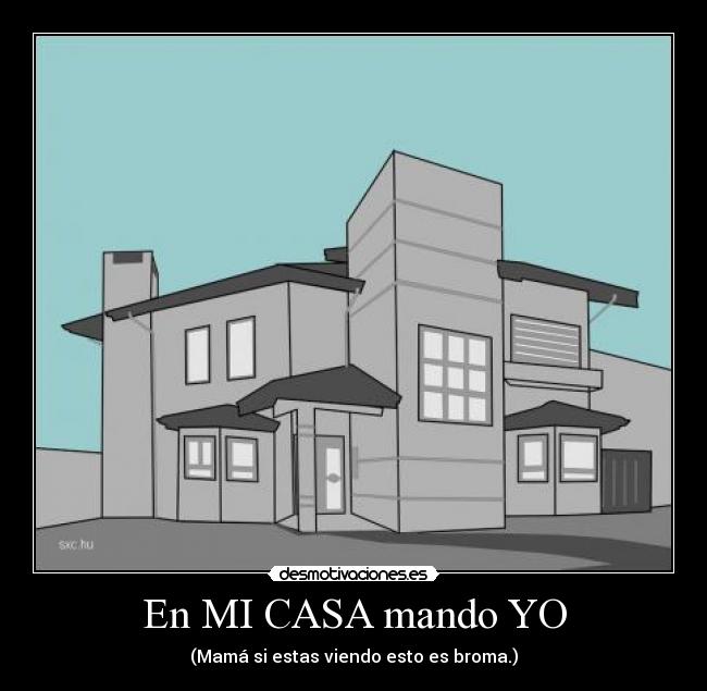 En MI CASA mando YO - (Mamá si estas viendo esto es broma.)