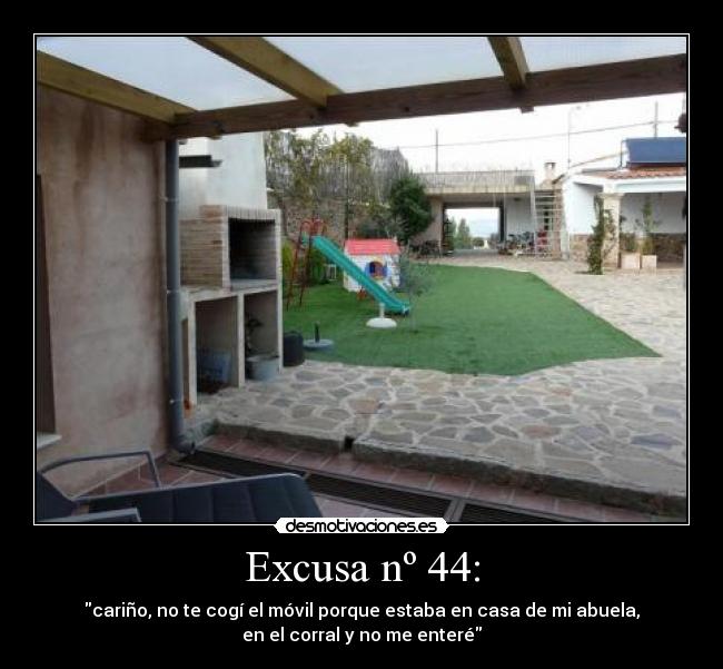 Excusa nº 44: - cariño, no te cogí el móvil porque estaba en casa de mi abuela,
en el corral y no me enteré