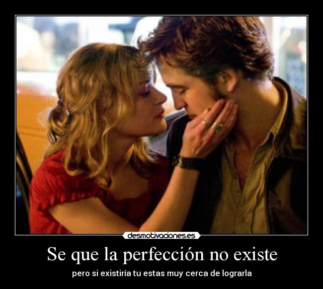 Se que la perfección no existe - pero si existiría tu estas muy cerca de lograrla