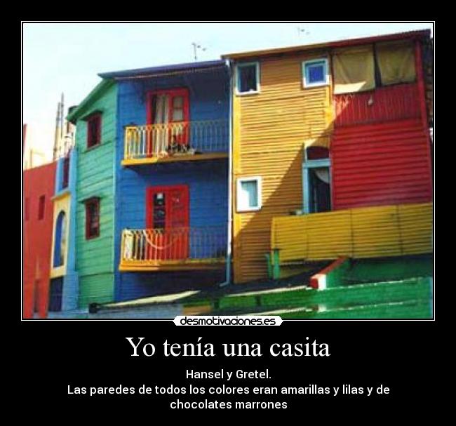 Yo tenía una casita - Hansel y Gretel.
Las paredes de todos los colores eran amarillas y lilas y de chocolates marrones