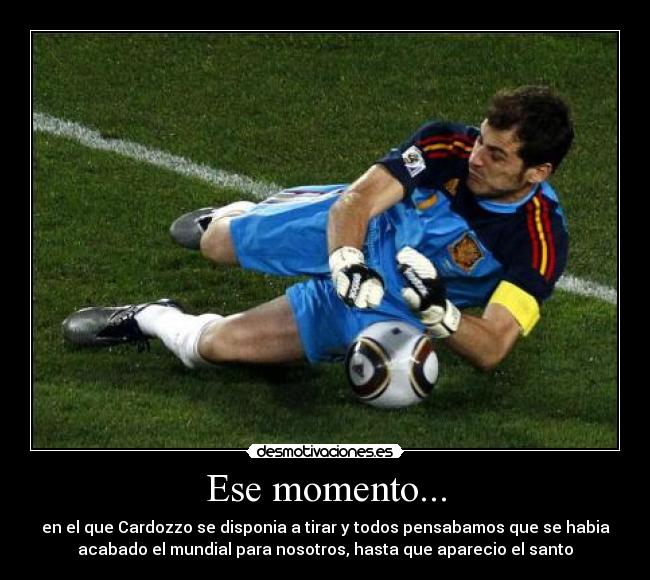 Ese momento... - en el que Cardozzo se disponia a tirar y todos pensabamos que se habia
acabado el mundial para nosotros, hasta que aparecio el santo