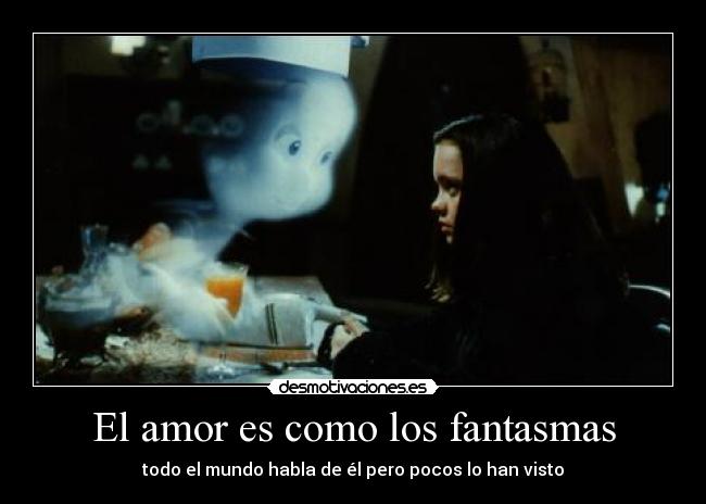 El amor es como los fantasmas - todo el mundo habla de él pero pocos lo han visto