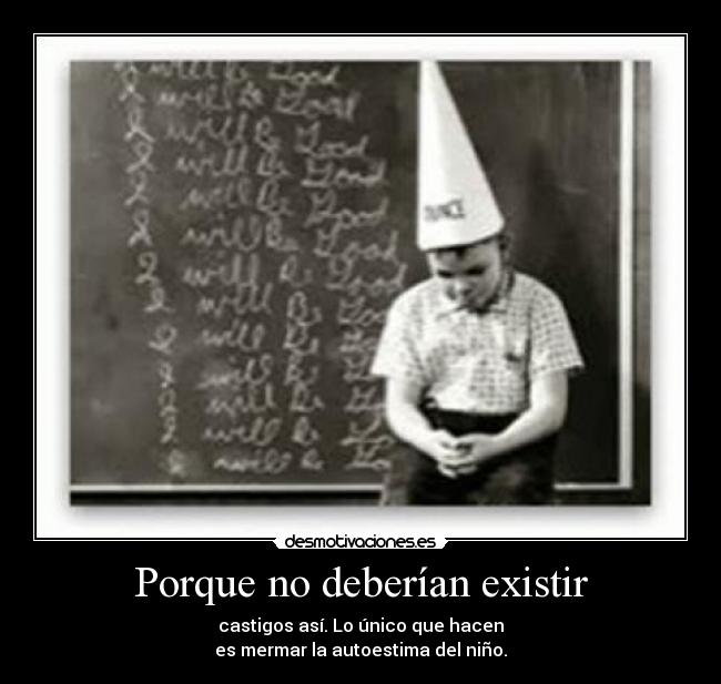 Porque no deberían existir - castigos así. Lo único que hacen
es mermar la autoestima del niño.
