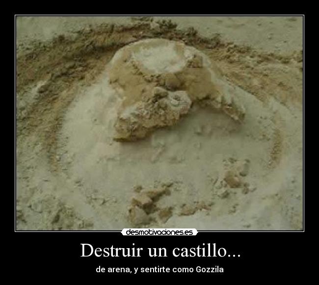 Destruir un castillo... - de arena, y sentirte como Gozzila