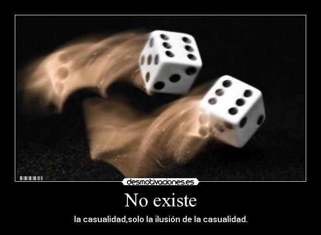 No existe - la casualidad,solo la ilusión de la casualidad.