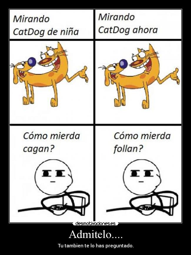 Admitelo.... - Tu tambien te lo has preguntado.