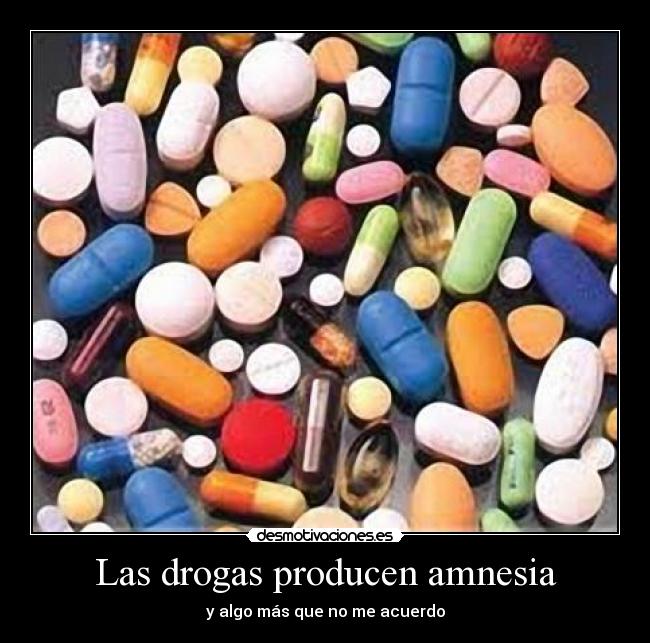 Las drogas producen amnesia - y algo más que no me acuerdo