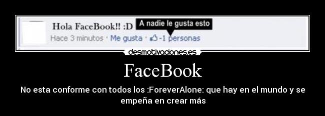 FaceBook - No esta conforme con todos los :ForeverAlone: que hay en el mundo y se
empeña en crear más