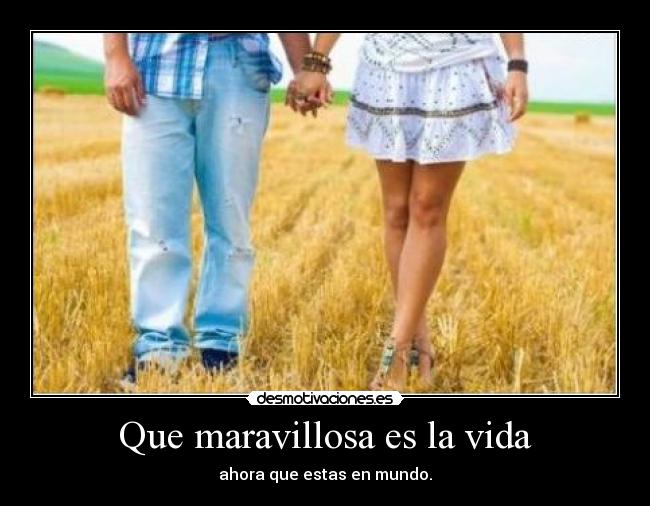 Que maravillosa es la vida - ahora que estas en mundo.