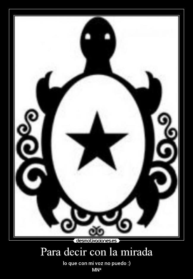 Para decir con la mirada - lo que con mi voz no puedo :)
MN*