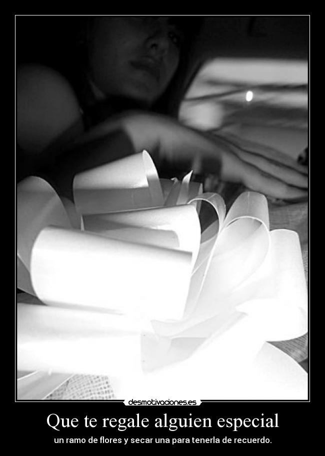 Que te regale alguien especial - un ramo de flores y secar una para tenerla de recuerdo.