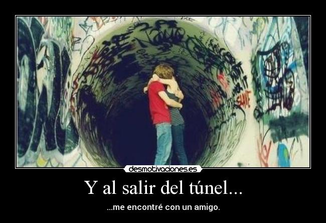 Y al salir del túnel... - ...me encontré con un amigo.