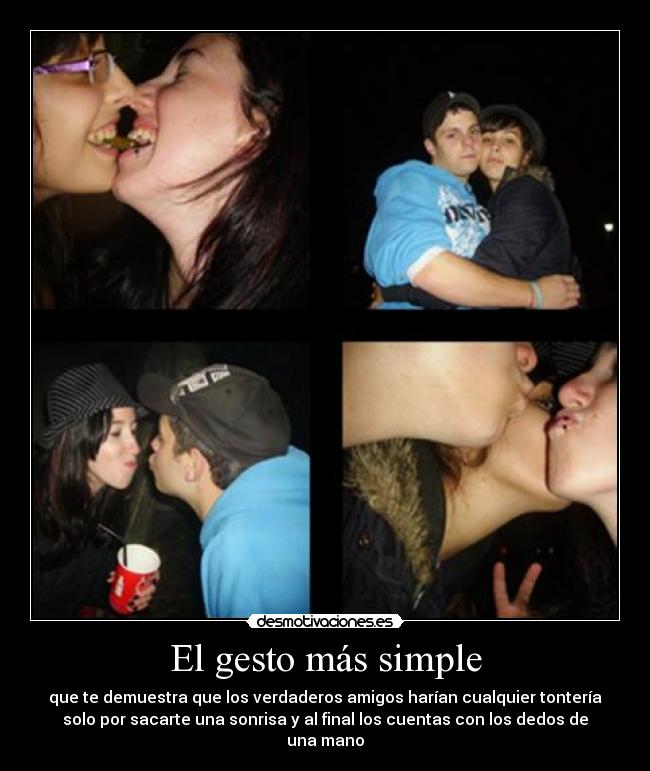 El gesto más simple - que te demuestra que los verdaderos amigos harían cualquier tontería
solo por sacarte una sonrisa y al final los cuentas con los dedos de
una mano