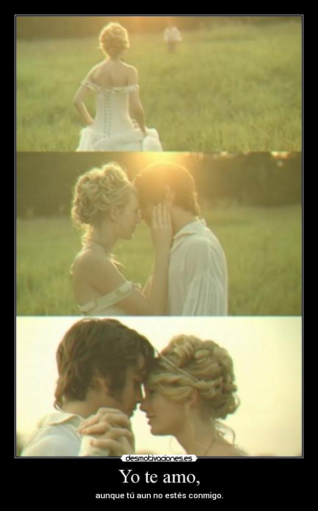 Yo te amo, - aunque tú aun no estés conmigo.