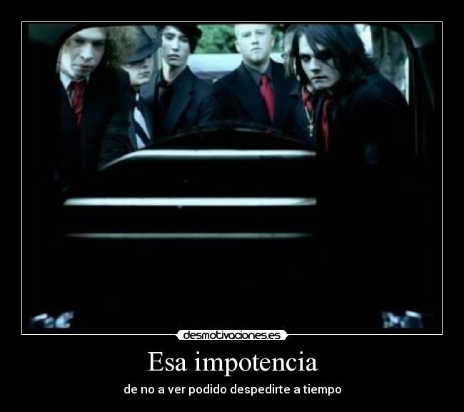 Esa impotencia - de no a ver podido despedirte a tiempo