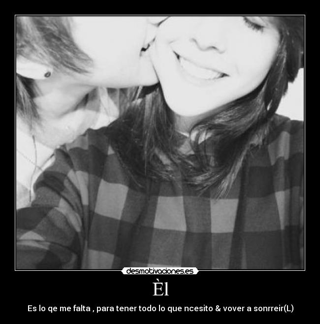 Èl - Es lo qe me falta , para tener todo lo que ncesito & vover a sonrreir(L)