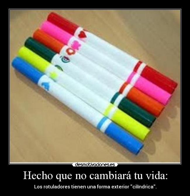 Hecho que no cambiará tu vida: - Los rotuladores tienen una forma exterior cilíndrica.