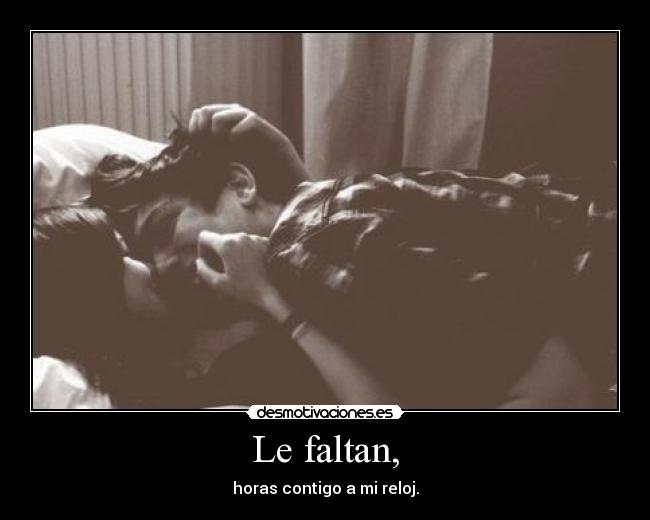 Le faltan, - horas contigo a mi reloj.