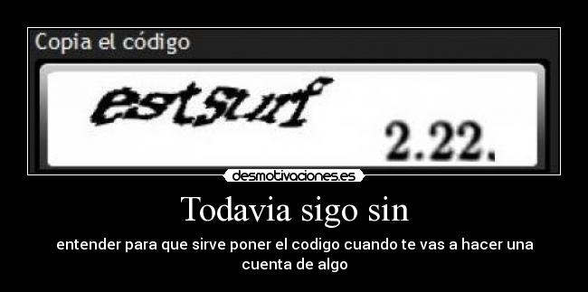 Todavia sigo sin - entender para que sirve poner el codigo cuando te vas a hacer una cuenta de algo