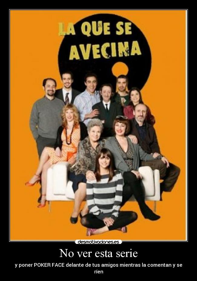 No ver esta serie - y poner POKER FACE delante de tus amigos mientras la comentan y se ríen