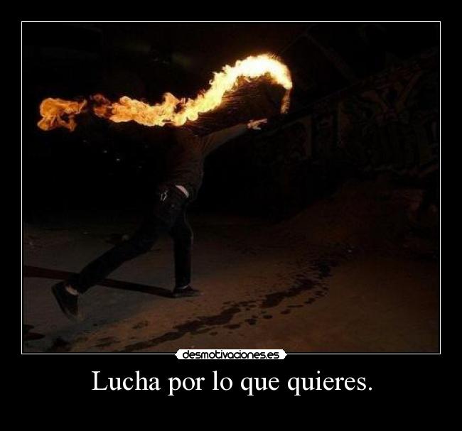 Lucha por lo que quieres. - 
