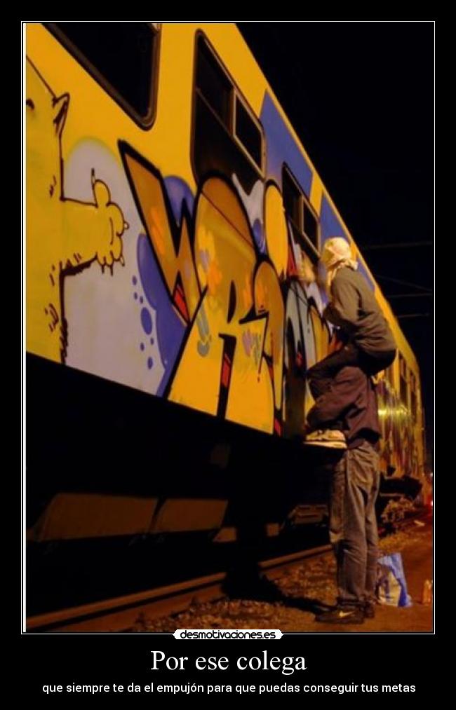 Por ese colega - que siempre te da el empujón para que puedas conseguir tus metas