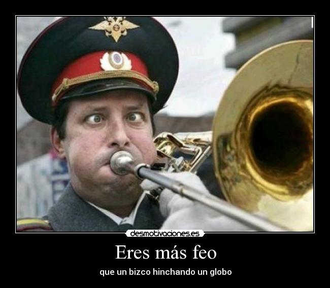 Eres más feo - que un bizco hinchando un globo