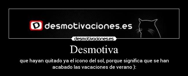 Desmotiva - que hayan quitado ya el icono del sol, porque significa que se han
acabado las vacaciones de verano ):
