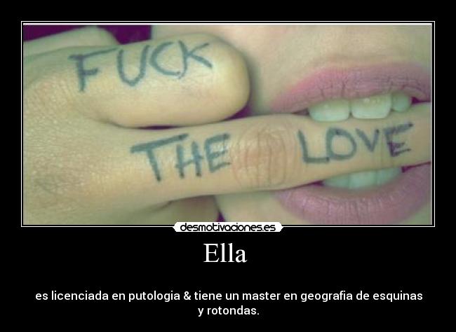 Ella -
es licenciada en putologia & tiene un master en geografia de esquinas y rotondas.