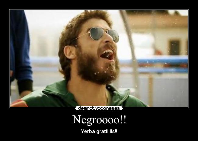 Negroooo!! - Yerba gratiiiiis!!