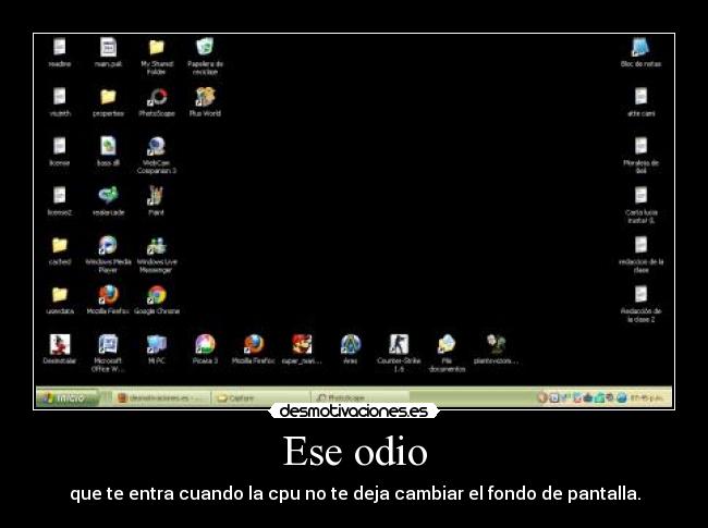 Ese odio - que te entra cuando la cpu no te deja cambiar el fondo de pantalla.
