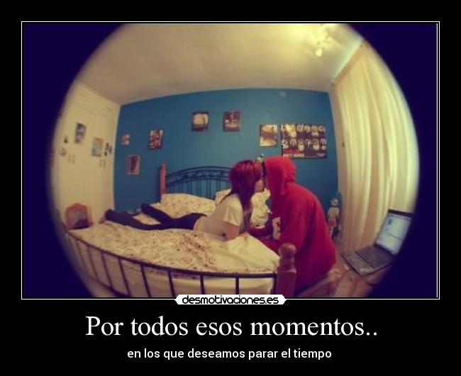 Por todos esos momentos.. - en los que deseamos parar el tiempo ♥