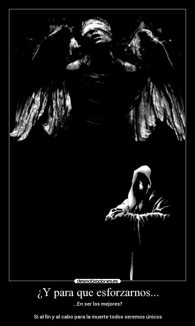 ¿Y para que esforzarnos... - ...En ser los mejores?

Si al fin y al cabo para la muerte todos seremos únicos