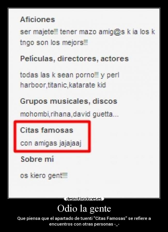 Odio la gente - Que piensa que el apartado de tuenti Citas Famosas se refiere a
encuentros con otras personas -_-