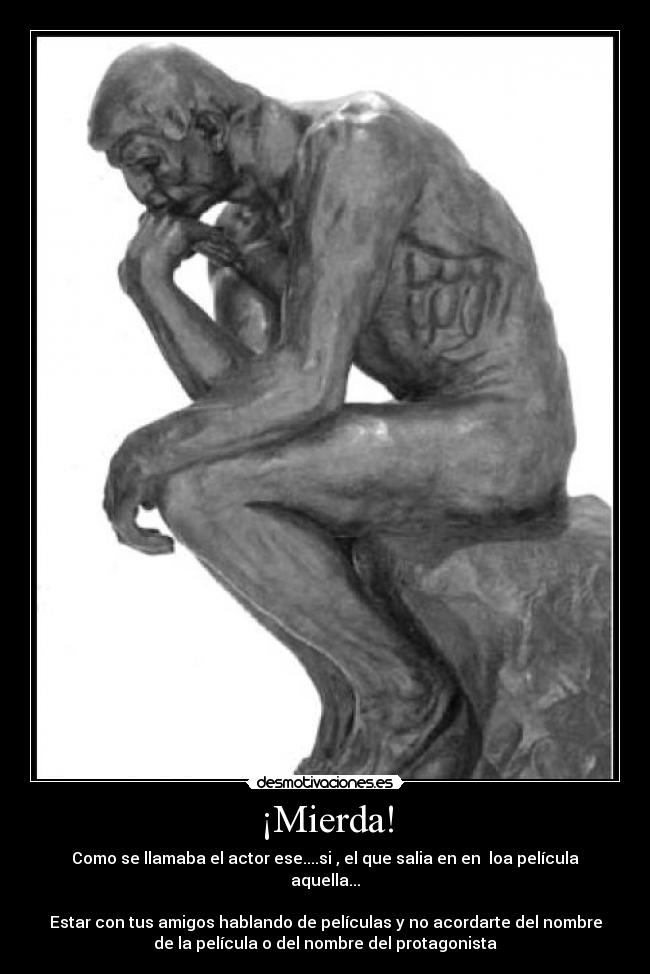 ¡Mierda! - Como se llamaba el actor ese....si , el que salia en en  loa película
aquella...

Estar con tus amigos hablando de películas y no acordarte del nombre
de la película o del nombre del protagonista