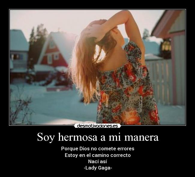 Soy hermosa a mi manera - Porque Dios no comete errores
Estoy en el camino correcto
Nací así
-Lady Gaga-